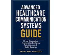 ADVANCED HEALTHCARE COMMUNICATION SYSTEMS GUIDE: Clinical Collaboration, Documentation Excellence, Patient Advocacy & Quality Outcomes