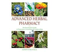 Advanced Herbal Pharmacy: The Practitioner's Guide to Preparation, Formulation and Compounding