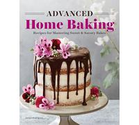 Advanced Home Baking: Recipes for Mastering Sweet and Savory Bakes