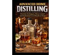 Advanced Home Distilling: Precision Techniques, Flavour Control and Professional-Level Results at Home (Mastering Home Distilling)