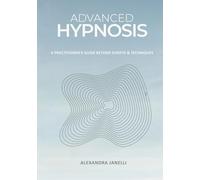 Advanced Hypnosis: A Practitioner's Guide Beyond Scripts and Technique