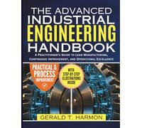 Advanced Industrial Engineering Handbook: A Practitioner's Guide to Lean Manufacturing, Continuous Improvement, and Operational Excellence