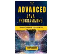 ADVANCED JAVA PROGRAMMING: Techniques for Experienced Developers