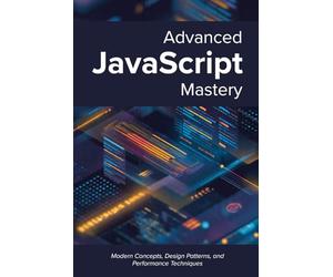 Advanced JavaScript Mastery: Modern Concepts, Design Patterns, and Performance Techniques