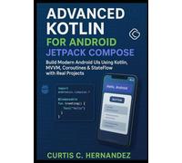 Advanced Kotlin for Android Jetpack Compose: Build Modern Android UIs Using Kotlin, MVVM, Coroutines & StateFlow with Real Projects