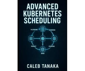ADVANCED KUBERNETES SCHEDULING: Custom Schedulers, Scheduler Plugins, and Performance Optimization. Dynamic Resource Allocation, Topology-Aware Scheduling, and Production Best Practices