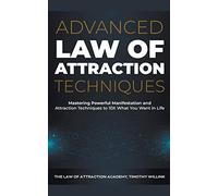 Advanced Law of Attraction Techniques: Mastering Powerful Manifestation and Attraction Techniques to 10X What You Want in Life