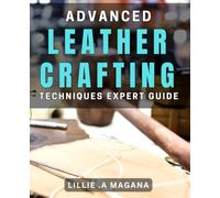 Advanced Leather Crafting Techniques: Expert Guide: Master the Art of Creating Stunning Leather Crafts: A Comprehensive book