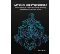 Advanced Lisp Programming: Harness Macros, DSL Creation, and Symbolic Processing to Build Scalable, Future-Ready Software