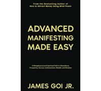 Advanced Manifesting Made Easy: A Metaphysical and Spiritual Path to Abundance, Prosperity, Success, Achievement, Wealth, and Wisdom