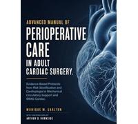 ADVANCED MANUAL OF PERIOPERATIVE CARE IN ADULT CARDIAC SURGERY: Evidence-Based Protocols from Risk Stratification and Cardioplegia to Mechanical Circulatory Support and ERAS-Cardiac.