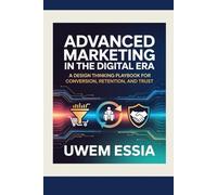ADVANCED MARKETING IN THE DIGITAL ERA: A Design Thinking Playbook for Conversion, Retention, and Trust (FOUNDATIONS OF MARKETING)