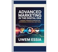 ADVANCED MARKETING IN THE DIGITAL ERA: A Design Thinking Playbook for Conversion, Retention, and Trust (FOUNDATIONS OF MARKETING)