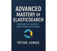 Advanced Mastery of Elasticsearch: Innovative Search Solutions Explored