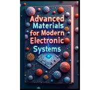 Advanced Materials for Modern Electronic Systems: Electronic Materials Science: Principles, Practices, Foundations, Innovations, Fundamentals, Applications & Future Trends. From Theory to Application