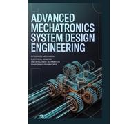 ADVANCED MECHATRONICS SYSTEM DESIGN ENGINEERING: Integrated Mechanical Electrical Systems Sensors and Intelligent Automation Engineering Frameworks