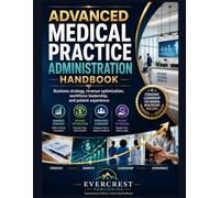 ADVANCED MEDICAL PRACTICE ADMINISTRATION HANDBOOK: Business Strategy, Revenue Optimization, Workforce Leadership, and Patient Experience
