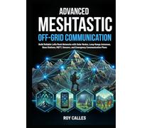 Advanced Meshtastic Off-Grid Communication: Build Reliable LoRa Mesh Networks with Solar Nodes, Long-Range Antennas, Base Stations, MQTT, Sensors, and Emergency Communication Plans