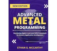 ADVANCED METAL PROGRAMMING: Harnessing Apple’s Low-Level GPU Framework for Modern Application Development (Excellency Web Development, Coding, and Programming Books)