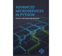 Advanced Microservices in Python: Step-by-Step Guide and Projects (Next-Level Coding & Systems Mastery Series)