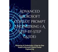 Advanced Microsoft Copilot Prompt Engineering ( A Step-by-Step Guide): Mastering AI Productivity: A Step-by-Step Guide to Microsoft Copilot Prompt Engineering