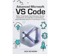 ADVANCED MICROSOFT VS CODE: Master Visual Studio Code Extensions, Remote Development, Git Integration, Customizations, and Productivity Hacks for Pro Developers in 2026.