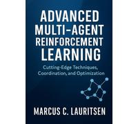 Advanced Multi-Agent Reinforcement Learning: Cutting-Edge Techniques, Coordination, and Optimization: 3 (Multi-Agent Reinforcement Learning Mastery Series for Researchers and Developers)
