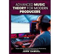 Advanced Music Theory for Modern Producers: Master Chords, Scales & Progressions for Beatmaking, Arrangement & Production