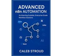 Advanced n8n Automation: Architecting Scalable, Enterprise-Grade Workflow Solutions: 13 Expert Projects for No-Code API Integration, AI-Driven ... and AI: Scalable, Enterprise-Ready Solutions)