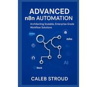 Advanced n8n Automation: Architecting Scalable, Enterprise-Grade Workflow Solutions: 13 Expert Projects for No-Code API Integration, AI-Driven ... and AI: Scalable, Enterprise-Ready Solutions)