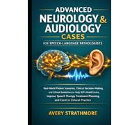 Advanced Neurology and Audiology Cases for Speech-Language Pathologists: Real-World Patient Scenarios, Clinical Decision-Making, and Ethical ... Planning, and Excel in Clinical Practice