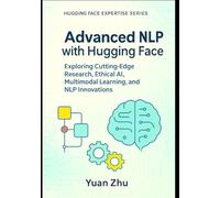 Advanced NLP with Hugging Face: Exploring Cutting-Edge Research, Ethical AI, Multimodal Learning, and NLP Innovations: 3 (The Hugging Face NLP Mastery ... From Fundamentals to Advanced Applications)