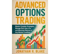Advanced Options Trading: Master Complex Strategies, Manage Risk Like a Pro, and Maximize Returns in Any Market Condition