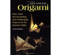 Advanced Origami: More Than 60 Fascinating and Challenging Projects for the Serious Folder