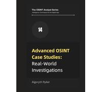 Advanced OSINT Case Studies: Real-World Investigations (The OSINT Analyst Series: Intelligence Techniques for the Digital Age)