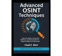 Advanced OSINT Techniques: Expert Strategies, Automation Workflows, and Case Studies for Digital Intelligence Professionals: 2 (OSINT Mastery: From ... to Advanced Investigations (2-Book Series))