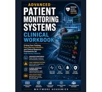 ADVANCED PATIENT MONITORING SYSTEMS CLINICAL WORKBOOK: Critical Care Tracking, Early Warning Indicators, and Clinical Response Frameworks for High-Acuity Patients