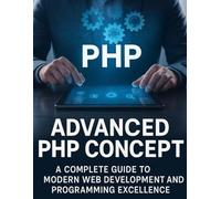 Advanced PHP Concept: A Complete Guide to Modern Web Development and Programming Excellence