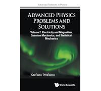 Advanced Physics Problems And Solutions - Volume 2: Electricity And Magnetism, Quantum Mechanics, And Statistical Mechanics: 0 (Advanced Textbooks in Physics)