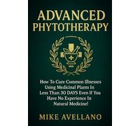 ADVANCED PHYTOTHERAPY: How to Cure Common Illnesses Using Medicinal Plants in Less Than 30 DAYS Even If You Have No Experience in Natural Medicine! (HERBAL REMEDIES AND HERBALISM)