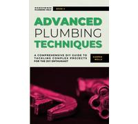Advanced Plumbing Techniques: A Comprehensive Guide to Tackling Complex Projects for the DIY Enthusiast (Homeowner Plumbing Help)