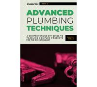 Advanced Plumbing Techniques: A Comprehensive Guide to Tackling Complex Projects for the DIY Enthusiast (Homeowner Plumbing Help)