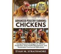 ADVANCED POULTRY FARMING: CHICKENS: Comprehensive Strategies for Efficient Production, Flock Health Management, and Sustainable Commercial Operations