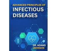 ADVANCED PRINCIPLES OF INFECTIOUS DISEASES: Understanding Pathogens, Immunity, and Infection Across Patient Populations