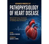 ADVANCED PRINCIPLES OF PATHOPHYSIOLOGY OF HEART DISEASE: Molecular Mechanisms, Hemodynamic Derangements, and Clinical Correlations for Cardiology Fellows and Clinicians