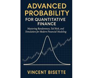 Advanced Probability for Quantitative Finance: Distributions, Risk, and Simulation: Mastering Randomness, Tail Risk, and Simulation for Modern Financial Modeling