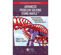 Advanced Problem Solving Using Maple: Applied Mathematics, Operations Research, Business Analytics, and Decision Analysis (Textbooks in Mathematics)