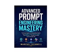 ADVANCED PROMPT ENGINEERING MASTERY: The Proven System for Getting Better Results from ChatGPT, Claude, Gemini, Copilot, and Perplexity - At Work, At Home, and In Everyday Life