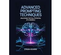 Advanced Prompting Techniques: Unlocking the Full Potential of AI Models (AI Prompting Secrets: Unlocking Creativity, Automation, and Efficiency)