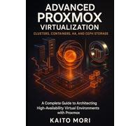 Advanced Proxmox Virtualization Clusters, Containers, HA, and Ceph Storage: A Complete Guide to Architecting High-Availability Virtual Environments with Proxmox